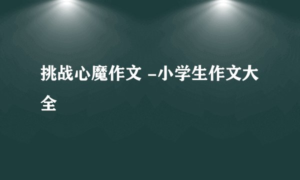 挑战心魔作文 -小学生作文大全