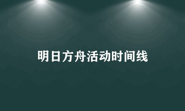 明日方舟活动时间线