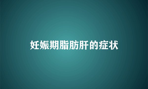 妊娠期脂肪肝的症状