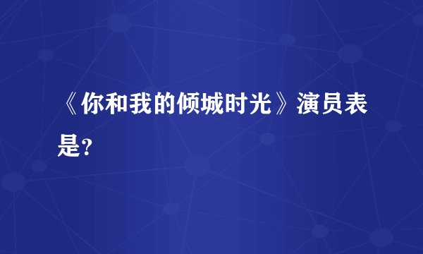 《你和我的倾城时光》演员表是？
