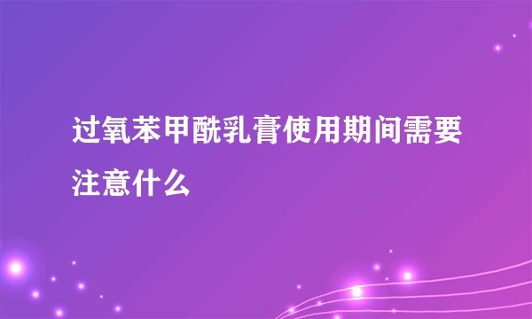 过氧苯甲酰乳膏使用期间需要注意什么