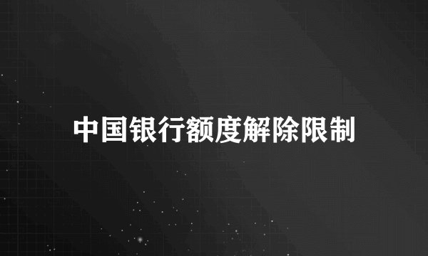 中国银行额度解除限制