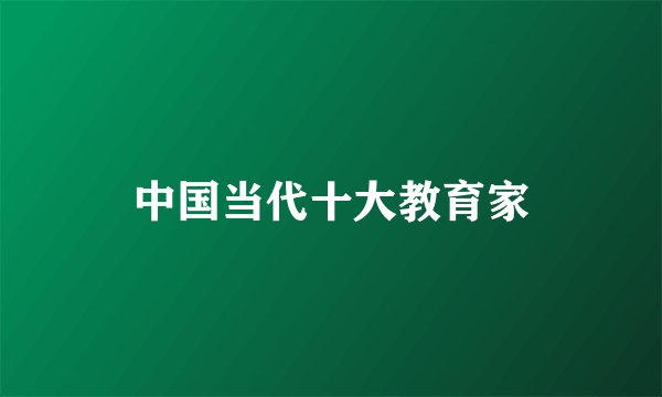 中国当代十大教育家