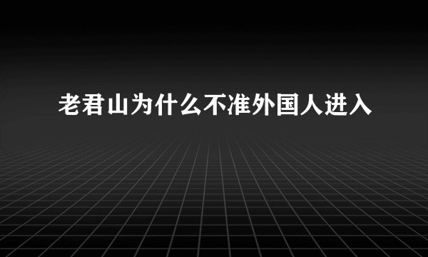 老君山为什么不准外国人进入