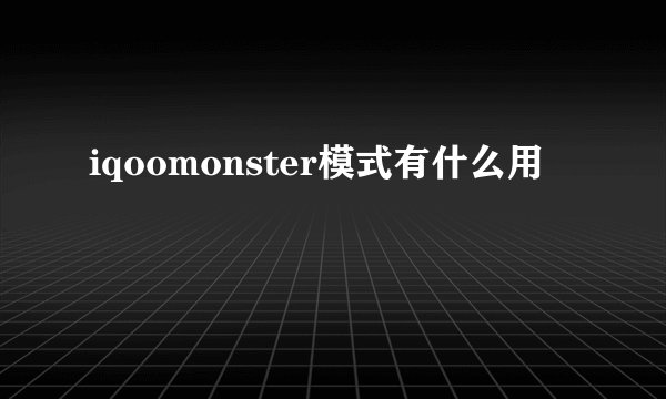 iqoomonster模式有什么用
