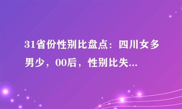 31省份性别比盘点：四川女多男少，00后，性别比失衡最明显