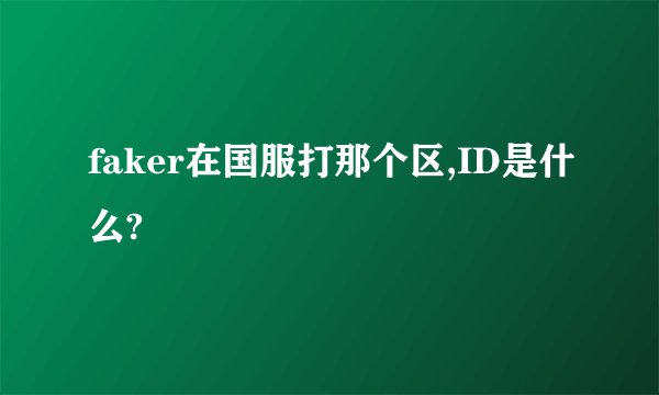 faker在国服打那个区,ID是什么?