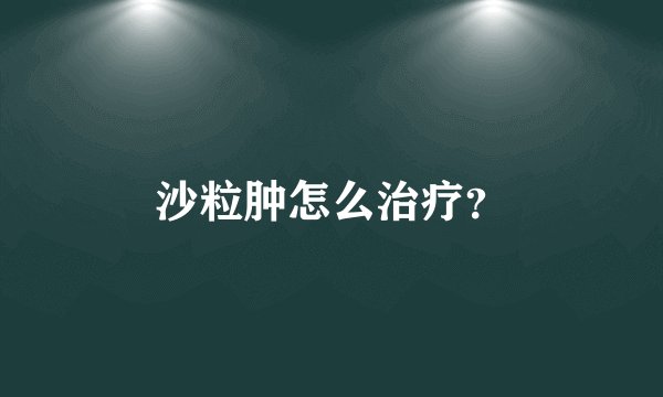 沙粒肿怎么治疗？