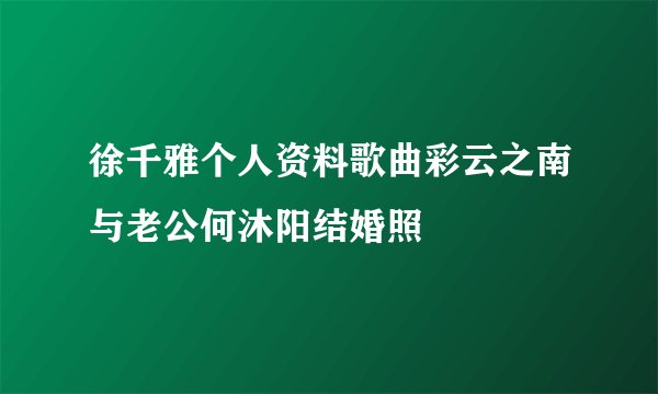 徐千雅个人资料歌曲彩云之南与老公何沐阳结婚照