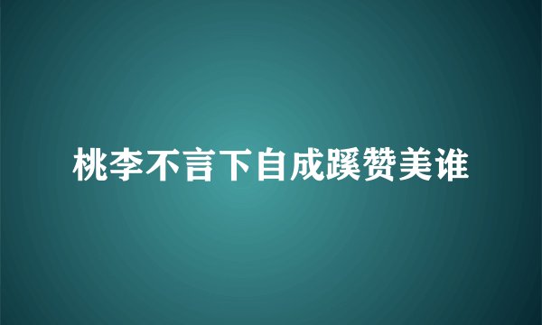 桃李不言下自成蹊赞美谁
