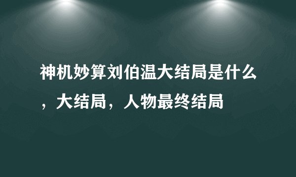 神机妙算刘伯温大结局是什么，大结局，人物最终结局