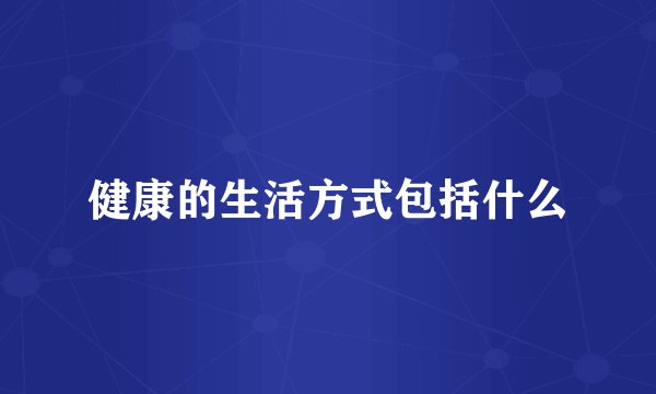 健康的生活方式包括什么