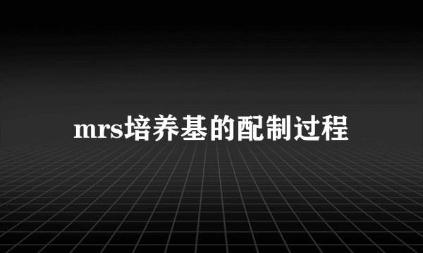 mrs培养基的配制过程