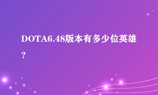 DOTA6.48版本有多少位英雄？