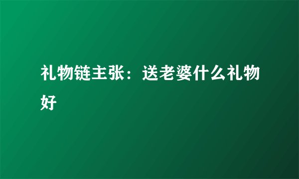 礼物链主张：送老婆什么礼物好