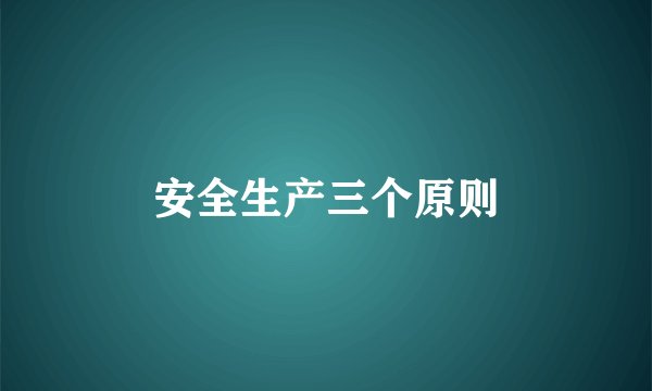 安全生产三个原则