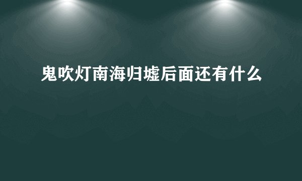 鬼吹灯南海归墟后面还有什么