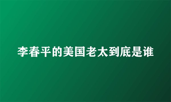 李春平的美国老太到底是谁