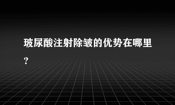 玻尿酸注射除皱的优势在哪里？