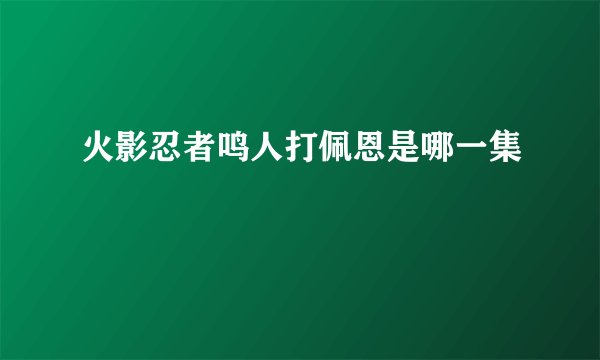 火影忍者鸣人打佩恩是哪一集