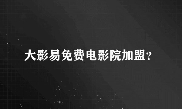大影易免费电影院加盟？