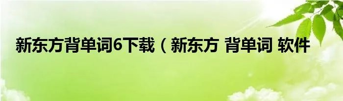 新东方背单词6下载（新东方 背单词 软件