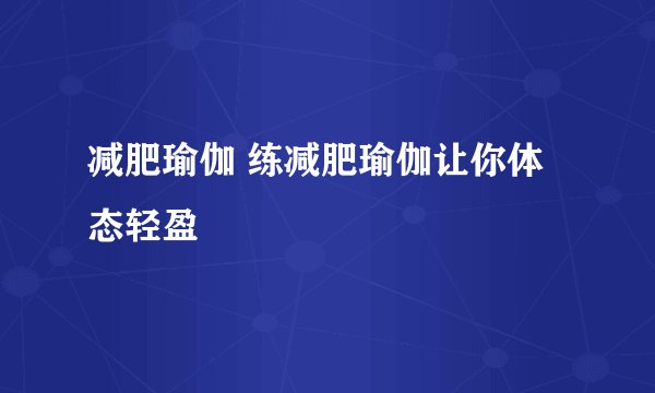 减肥瑜伽 练减肥瑜伽让你体态轻盈