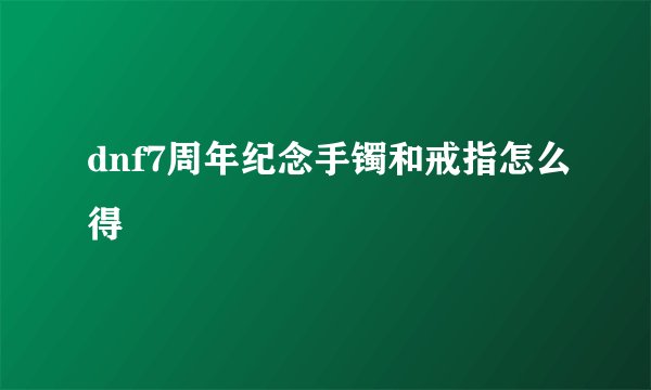 dnf7周年纪念手镯和戒指怎么得