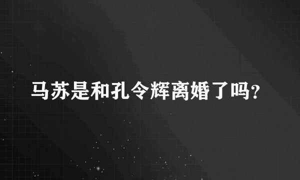 马苏是和孔令辉离婚了吗？