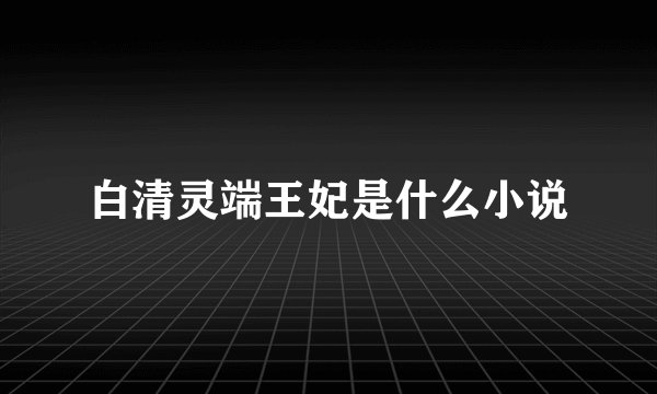 白清灵端王妃是什么小说