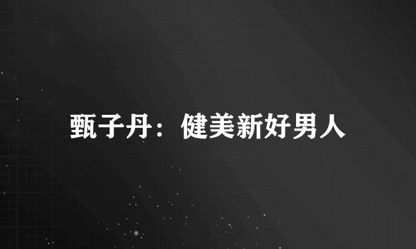 甄子丹：健美新好男人