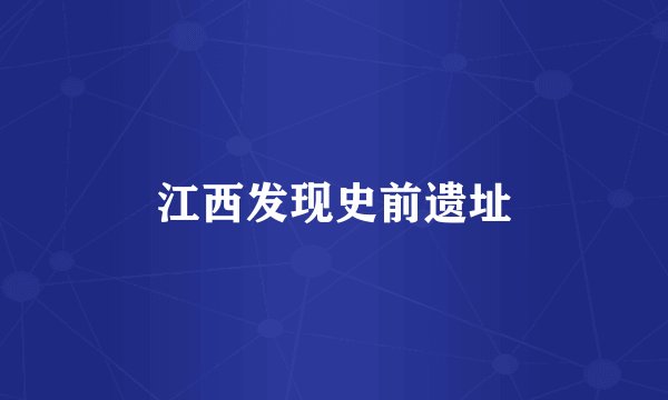 江西发现史前遗址