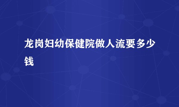 龙岗妇幼保健院做人流要多少钱