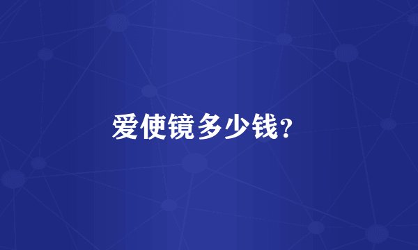 爱使镜多少钱？