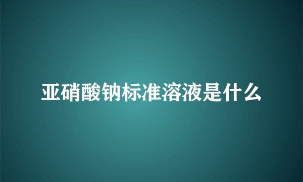 亚硝酸钠标准溶液是什么