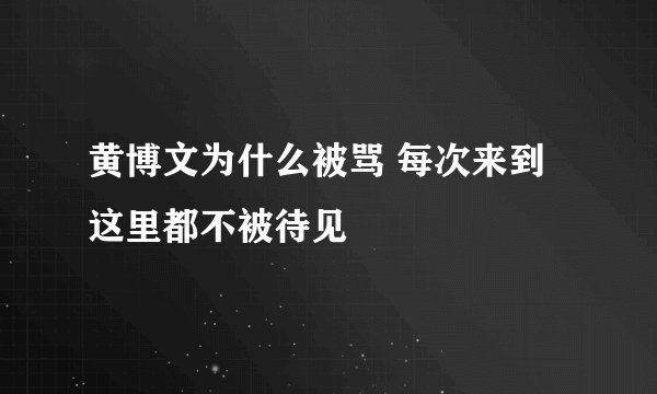 黄博文为什么被骂 每次来到这里都不被待见