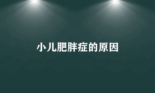 小儿肥胖症的原因