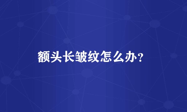 额头长皱纹怎么办？