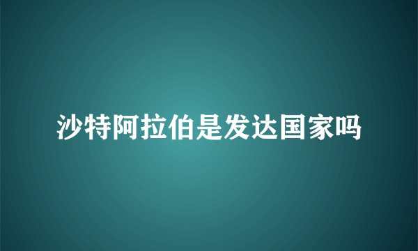 沙特阿拉伯是发达国家吗