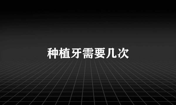 种植牙需要几次
