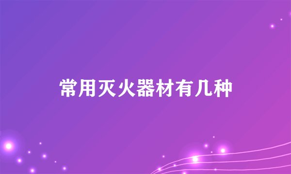 常用灭火器材有几种