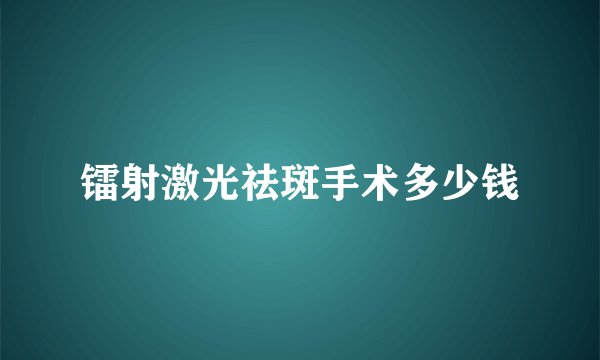 镭射激光祛斑手术多少钱