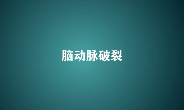 脑动脉破裂