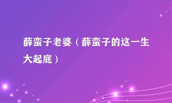 薛蛮子老婆(薛蛮子的这一生大起底)