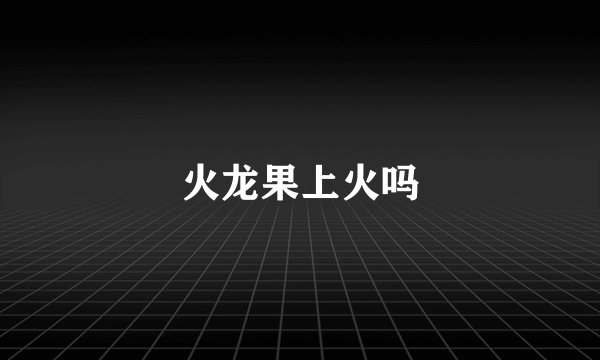 火龙果上火吗