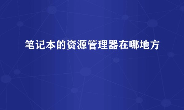 笔记本的资源管理器在哪地方