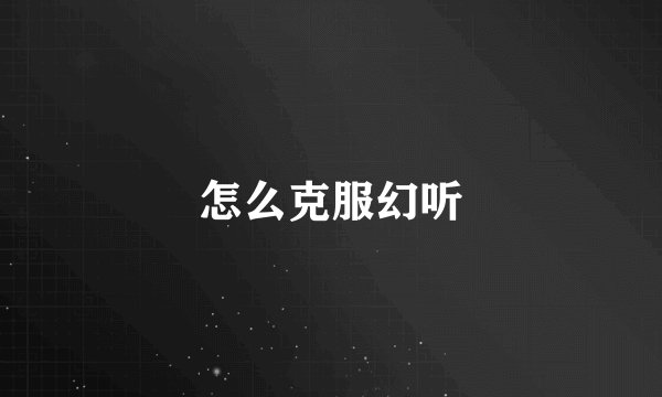 怎么克服幻听
