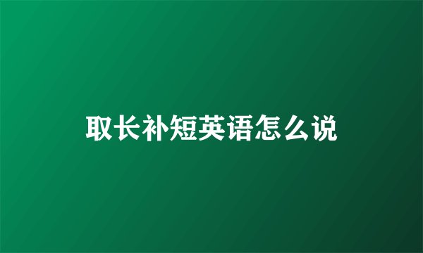 取长补短英语怎么说