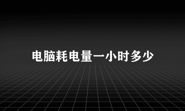 电脑耗电量一小时多少
