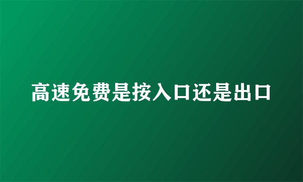 高速免费是按入口还是出口